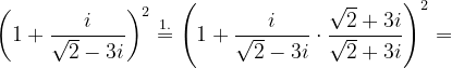 \dpi{120} \left ( 1+\frac{i}{\sqrt{2}-3i} \right )^{2}\overset{1.}{=}\left ( 1+\frac{i}{\sqrt{2}-3i} \cdot \frac{\sqrt{2}+3i}{\sqrt{2}+3i}\right )^{2}=
